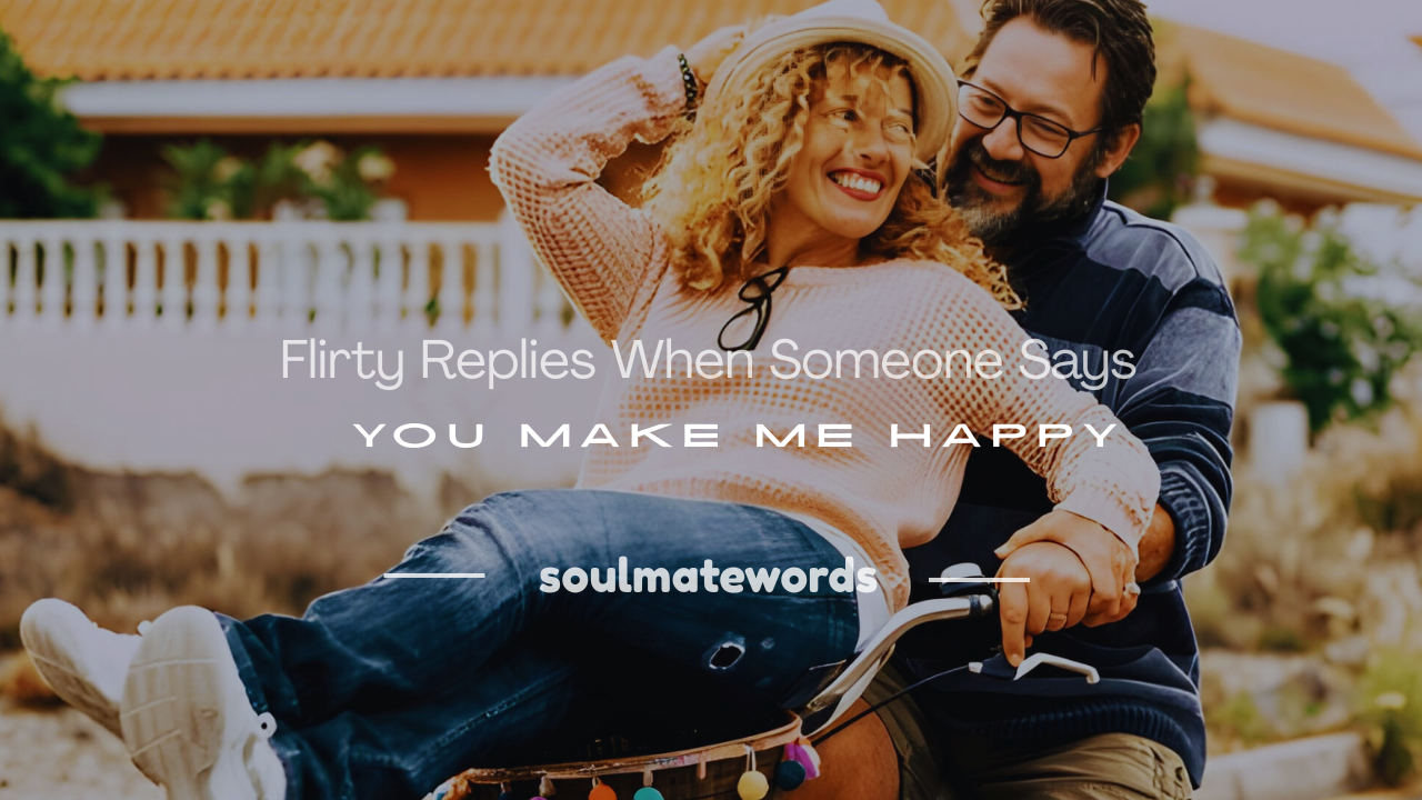 what to reply when someone says you make me happy