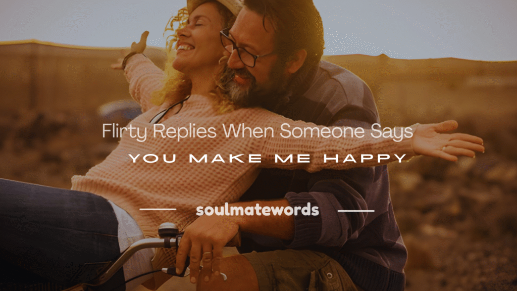 what to reply when someone says you make me happy