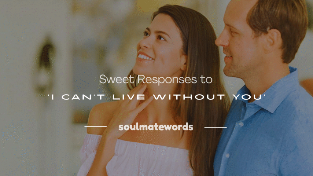how to respond to i cant live without you